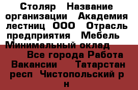 Столяр › Название организации ­ Академия лестниц, ООО › Отрасль предприятия ­ Мебель › Минимальный оклад ­ 40 000 - Все города Работа » Вакансии   . Татарстан респ.,Чистопольский р-н